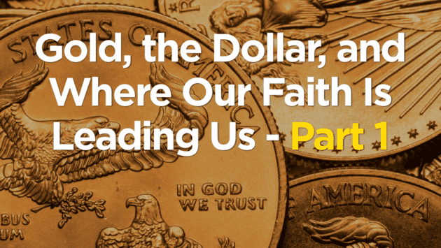We have shifted our faith from being in gold to being in the dollar and paper money.